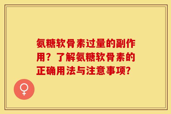 氨糖软骨素过量的副作用？了解氨糖软骨素的正确用法与注意事项？