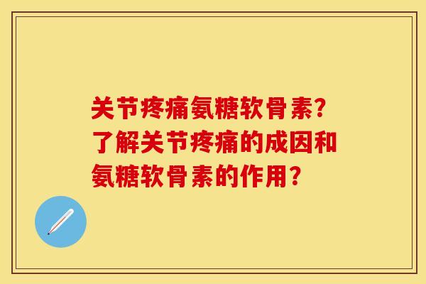 关节疼痛氨糖软骨素？了解关节疼痛的成因和氨糖软骨素的作用？