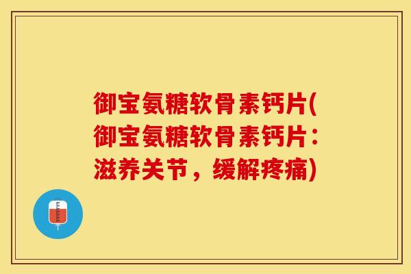 御宝氨糖软骨素钙片(御宝氨糖软骨素钙片:滋养关节,缓解) 御宝氨糖软骨素钙片(御宝氨糖软骨素钙片:滋养关节,缓解)