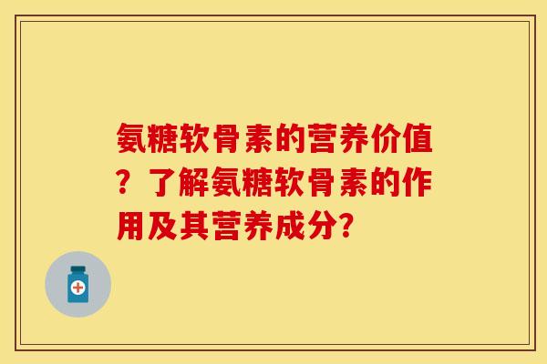 氨糖软骨素的营养价值?了解氨糖软骨素的作用及其营养成分? 氨糖软骨素的营养价值?了解氨糖软骨素的作用及其营养成分?