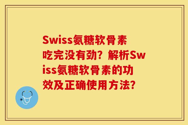 Swiss氨糖软骨素吃完没有劲？解析Swiss氨糖软骨素的功效及正确使用方法？