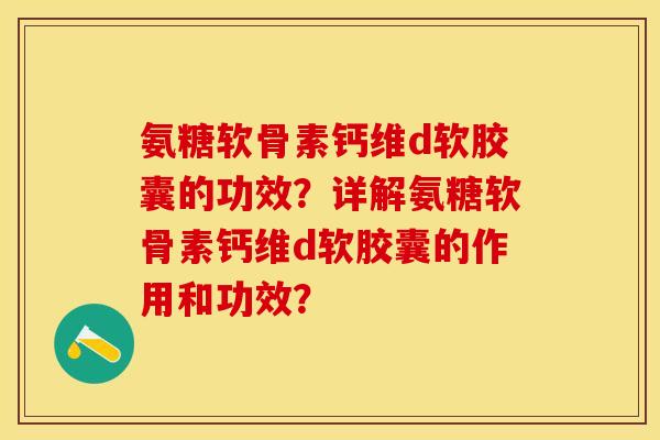 氨糖软骨素钙维d软胶囊的功效？详解氨糖软骨素钙维d软胶囊的作用和功效？