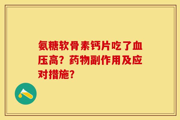 氨糖软骨素钙片吃了高?副作用及应对措施? 氨糖软骨素钙片吃了高?副作用及应对措施?