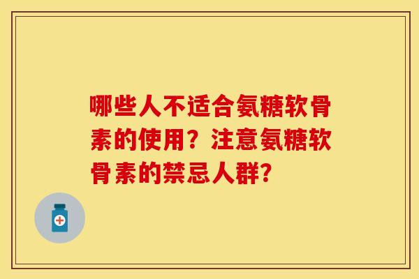 哪些人不适合氨糖软骨素的使用？注意氨糖软骨素的禁忌人群？