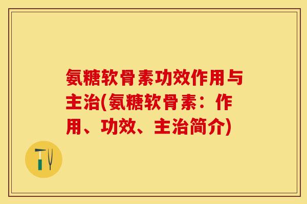 氨糖软骨素功效作用与主(氨糖软骨素：作用、功效、主简介)