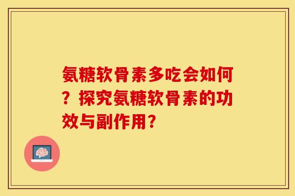 氨糖软骨素多吃会如何？探究氨糖软骨素的功效与副作用？
