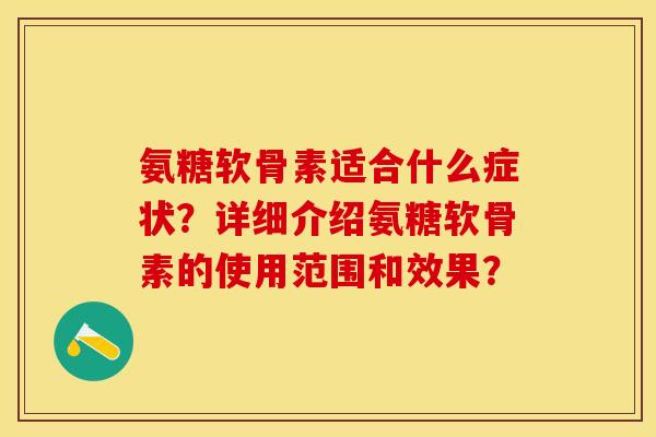 氨糖软骨素适合什么症状？详细介绍氨糖软骨素的使用范围和效果？