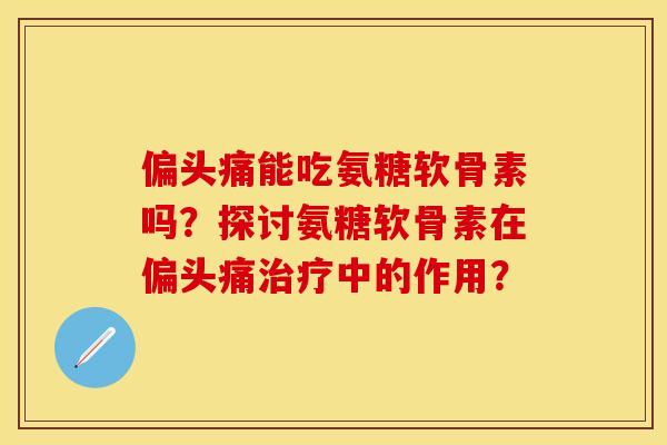 能吃氨糖软骨素吗?探讨氨糖软骨素在中的作用? 能吃氨糖软骨素吗?探讨氨糖软骨素在中的作用?