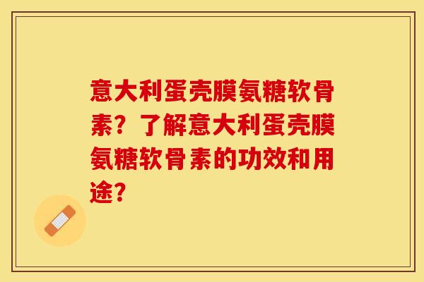 意大利蛋壳膜氨糖软骨素?了解意大利蛋壳膜氨糖软骨素的功效和用途? 意大利蛋壳膜氨糖软骨素?了解意大利蛋壳膜氨糖软骨素的功效和用途?