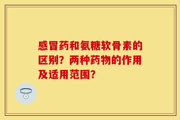 药和氨糖软骨素的区别?两种的作用及适用范围? 药和氨糖软骨素的区别?两种的作用及适用范围?