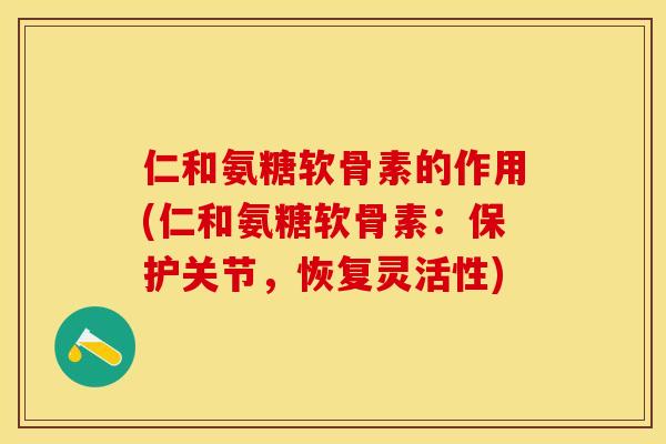 仁和氨糖软骨素的作用(仁和氨糖软骨素：保护关节，恢复灵活性)