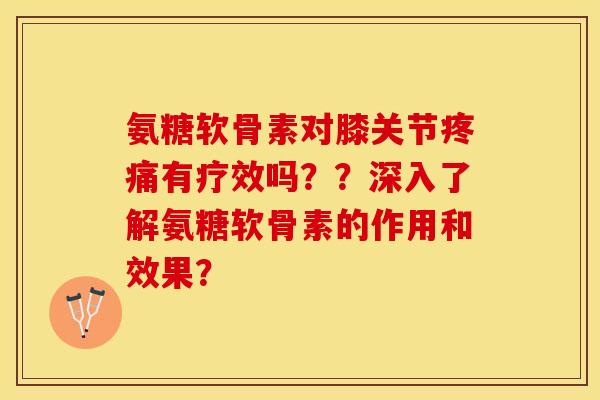 氨糖软骨素对膝关节有疗效吗??深入了解氨糖软骨素的作用和效果? 氨糖软骨素对膝关节有疗效吗??深入了解氨糖软骨素的作用和效果?