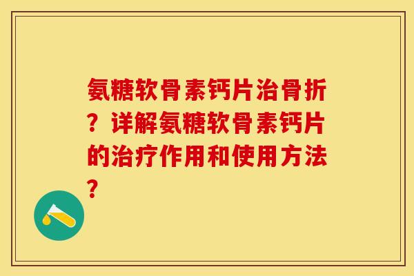 氨糖软骨素钙片？详解氨糖软骨素钙片的作用和使用方法？