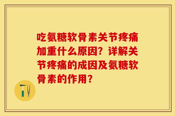 吃氨糖软骨素关节加重什么原因?详解关节的成因及氨糖软骨素的作用? 吃氨糖软骨素关节加重什么原因?详解关节的成因及氨糖软骨素的作用?