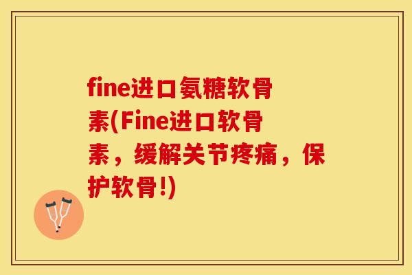 fine进口氨糖软骨素(Fine进口软骨素,缓解关节,保护软骨!) fine进口氨糖软骨素(Fine进口软骨素,缓解关节,保护软骨!)