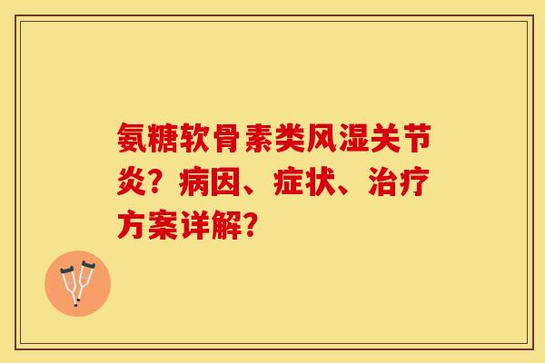 氨糖软骨素类?因、症状、方案详解? 氨糖软骨素类?因、症状、方案详解?