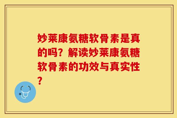 妙莱康氨糖软骨素是真的吗?解读妙莱康氨糖软骨素的功效与真实性? 妙莱康氨糖软骨素是真的吗?解读妙莱康氨糖软骨素的功效与真实性?