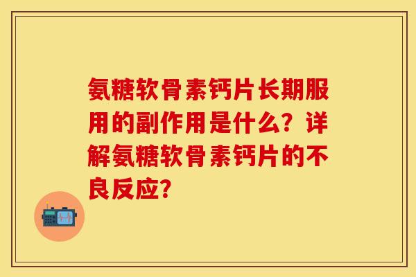 氨糖软骨素钙片长期服用的副作用是什么?详解氨糖软骨素钙片的不良反应? 氨糖软骨素钙片长期服用的副作用是什么?详解氨糖软骨素钙片的不良反应?