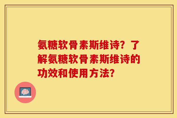 氨糖软骨素斯维诗?了解氨糖软骨素斯维诗的功效和使用方法? 氨糖软骨素斯维诗?了解氨糖软骨素斯维诗的功效和使用方法?