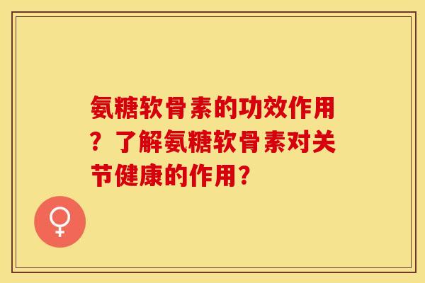 氨糖软骨素的功效作用？了解氨糖软骨素对关节健康的作用？