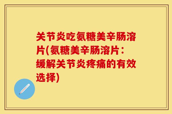 吃氨糖美辛肠溶片(氨糖美辛肠溶片:缓解的有效选择) 吃氨糖美辛肠溶片(氨糖美辛肠溶片:缓解的有效选择)