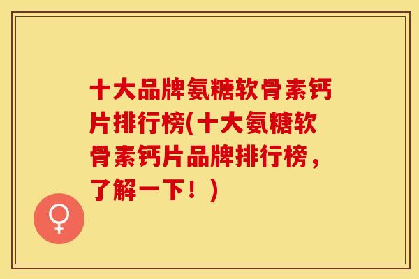 十大品牌氨糖软骨素钙片排行榜(十大氨糖软骨素钙片品牌排行榜，了解一下！)