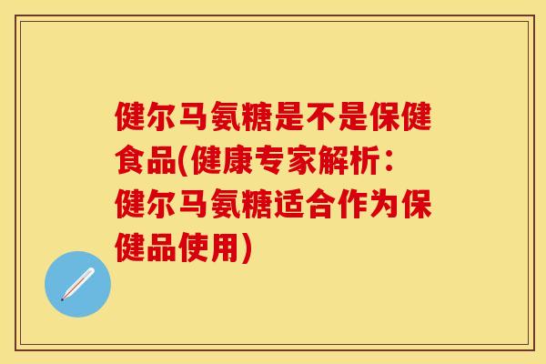 健尔马氨糖是不是保健食品(健康专家解析：健尔马氨糖适合作为保健品使用)