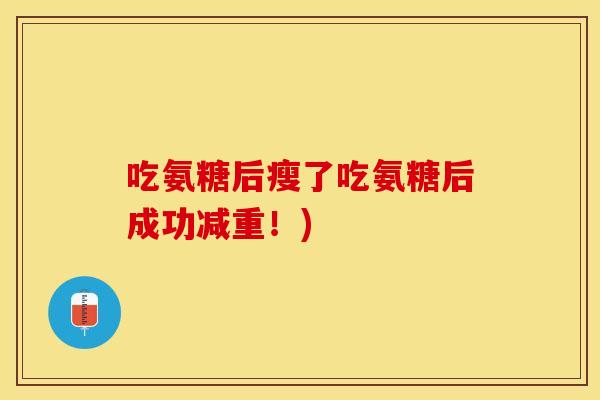 吃氨糖后瘦了吃氨糖后成功减重！)