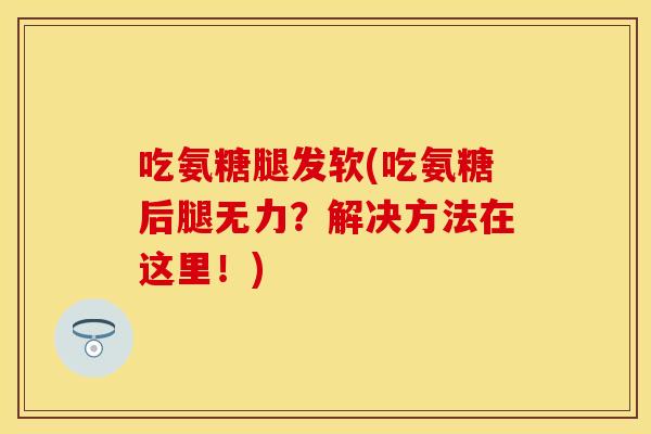 吃氨糖腿发软(吃氨糖后腿无力?解决方法在这里!) 吃氨糖腿发软(吃氨糖后腿无力?解决方法在这里!)