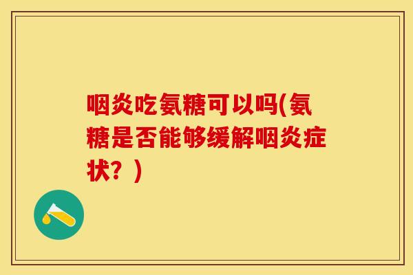 吃氨糖可以吗(氨糖是否能够缓解症状?) 吃氨糖可以吗(氨糖是否能够缓解症状?)