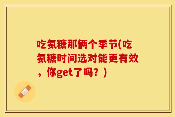 吃氨糖那俩个季节(吃氨糖时间选对能更有效，你get了吗？)