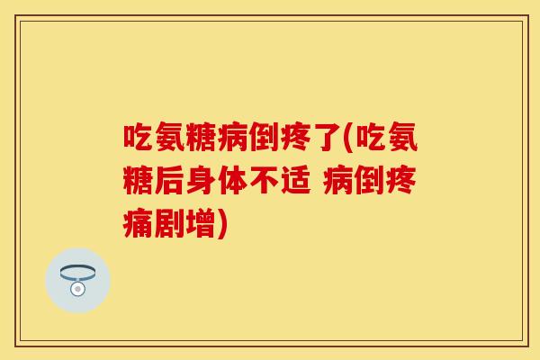 吃氨糖病倒疼了(吃氨糖后身体不适 病倒疼痛剧增)