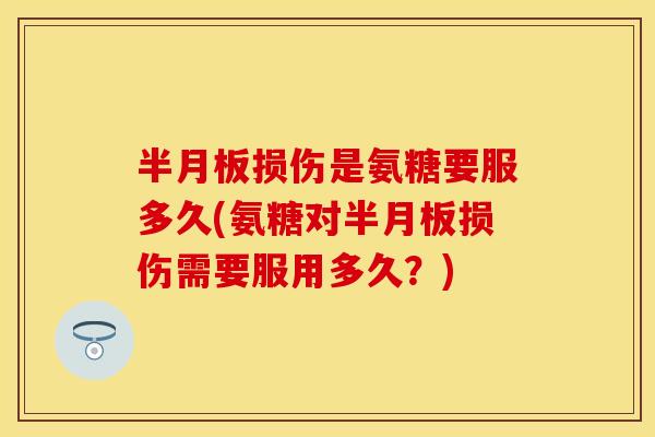 损伤是氨糖要服多久(氨糖对损伤需要服用多久?) 损伤是氨糖要服多久(氨糖对损伤需要服用多久?)