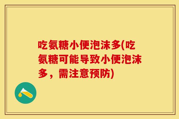 吃氨糖小便泡沫多(吃氨糖可能导致小便泡沫多，需注意预防)