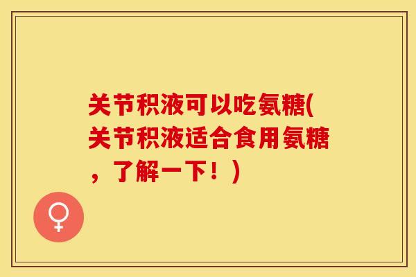 关节积液可以吃氨糖(关节积液适合食用氨糖，了解一下！)