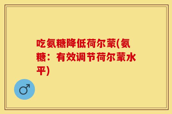 吃氨糖降低荷尔蒙(氨糖：有效调节荷尔蒙水平)