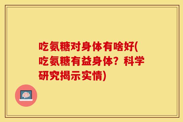 吃氨糖对身体有啥好(吃氨糖有益身体？科学研究揭示实情)