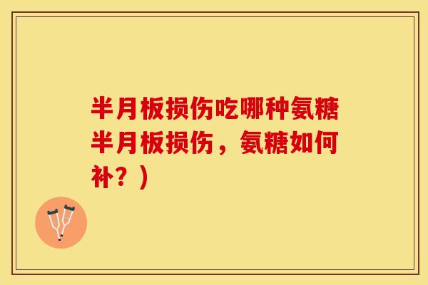 半月板损伤吃哪种氨糖半月板损伤，氨糖如何补？)
