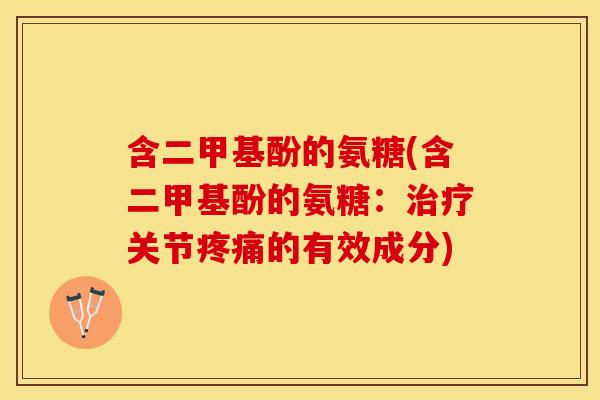 含二甲基酚的氨糖(含二甲基酚的氨糖：关节的有效成分)