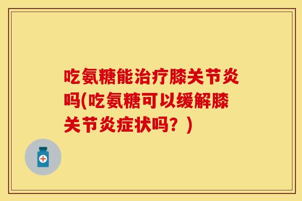 吃氨糖能膝吗(吃氨糖可以缓解膝关节状吗？)