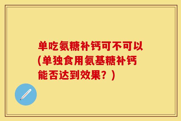 单吃氨糖补钙可不可以(单独食用氨基糖补钙能否达到效果？)