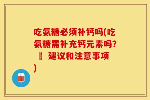 吃氨糖必须补钙吗(吃氨糖需补充钙元素吗？ – 建议和注意事项)