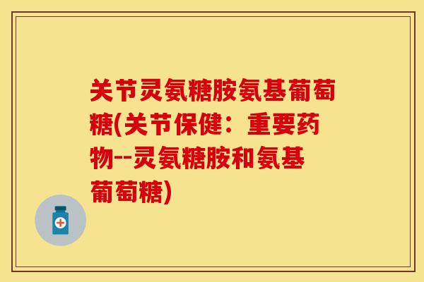 关节灵氨糖胺氨基葡萄糖(关节保健：重要药物--灵氨糖胺和氨基葡萄糖)