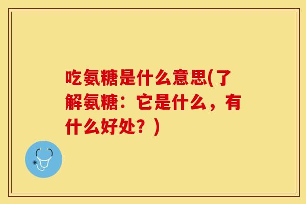 吃氨糖是什么意思(了解氨糖：它是什么，有什么好处？)
