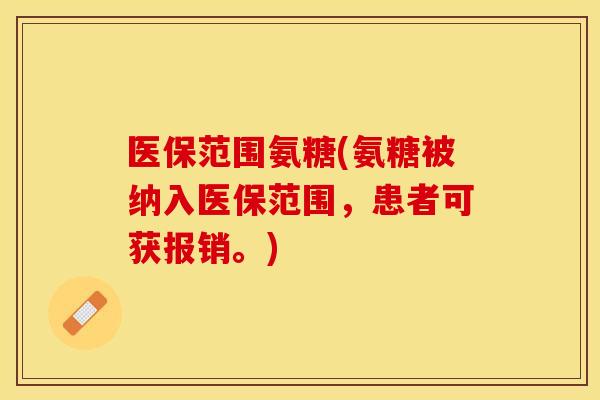 医保范围氨糖(氨糖被纳入医保范围，患者可获报销。)