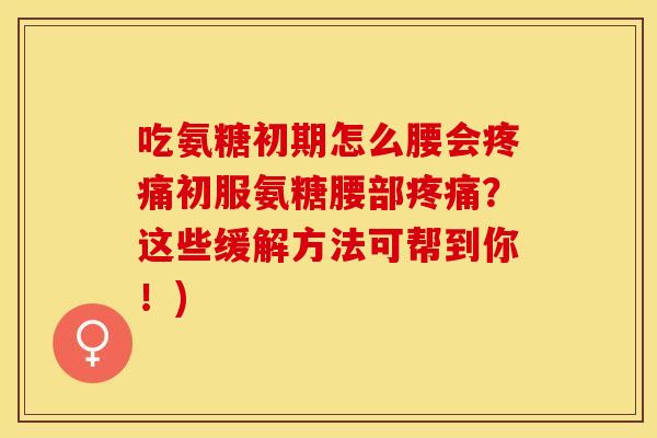 吃氨糖初期怎么腰会疼痛初服氨糖腰部疼痛？这些缓解方法可帮到你！)