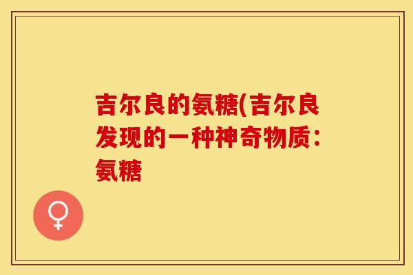吉尔良的氨糖(吉尔良发现的一种神奇物质：氨糖