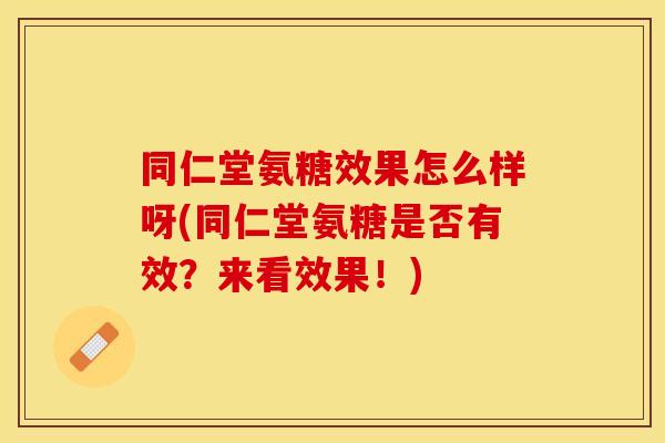 同仁堂氨糖效果怎么样呀(同仁堂氨糖是否有效？来看效果！)