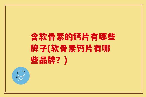 含软骨素的钙片有哪些牌子(软骨素钙片有哪些品牌?) 含软骨素的钙片有哪些牌子(软骨素钙片有哪些品牌?)