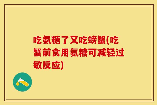 吃氨糖了又吃螃蟹(吃蟹前食用氨糖可减轻过敏反应)